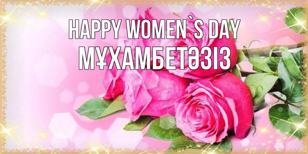 Greetings card с именем, МҰХАМБЕТӘЗІЗ happy women`s day открытка с розами на международный женский день Greetings with text for free download 